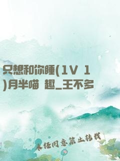 只想和你睡(1V 1)月半喵筆趣